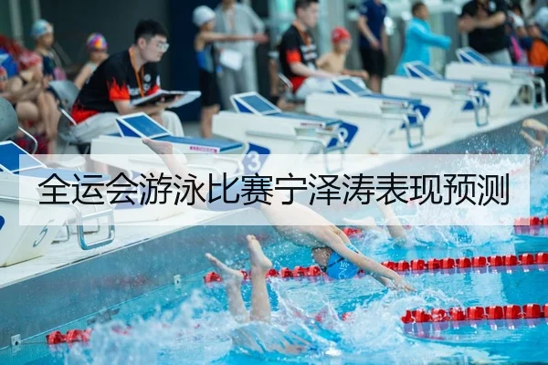 全运会游泳比赛宁泽涛表现预测